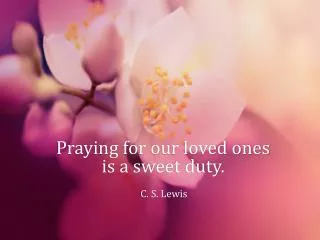 Praying for our loved ones is a sweet duty.