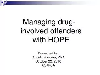 Presented by: Angela Hawken, PhD October 22, 2010 ACJRCA