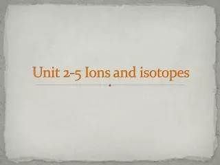 Unit 2-5 Ions and isotopes