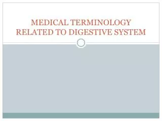 MEDICAL TERMINOLOGY RELATED TO DIGESTIVE SYSTEM