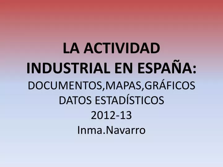 la actividad industrial en espa a documentos mapas gr ficos datos estad sticos 2012 13 inma navarro