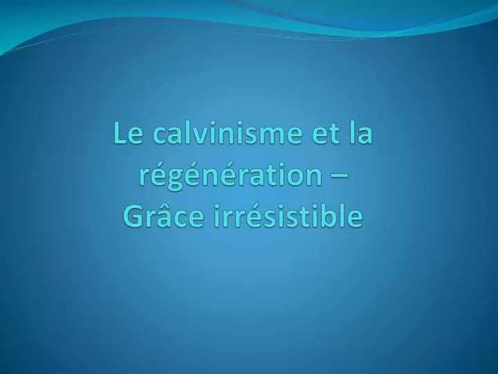 le calvinisme et la r g n ration gr ce irr sistible