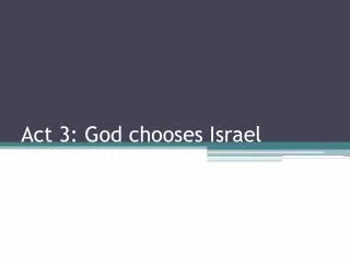 Act 3: God chooses Israel