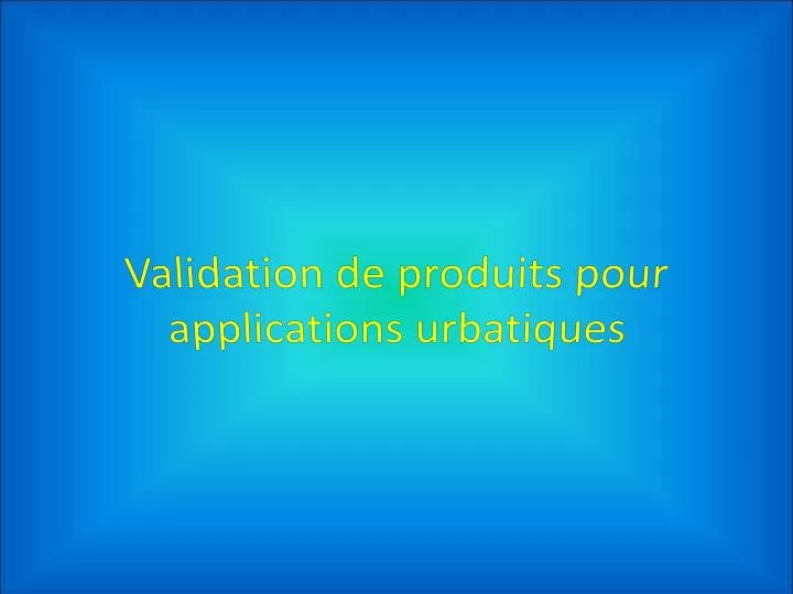 validation de produits pour applications urbatiques