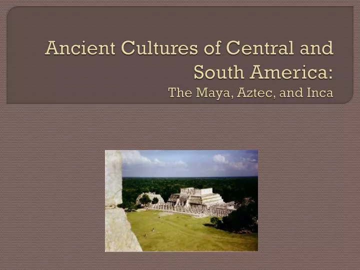 ancient cultures of central and south america the maya aztec and inca