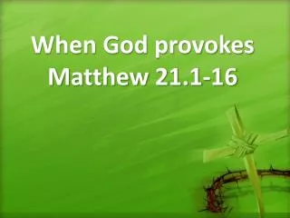 When God provokes Matthew 21.1-16
