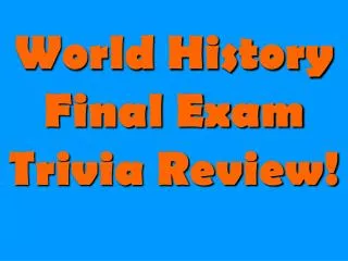 World History Final Exam Trivia Review!