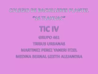 COLEGIO DE BACHILLERES PLANTEL “16 TLAHUAC” TIC IV GRUPO 461 TRIBUS URBANAS