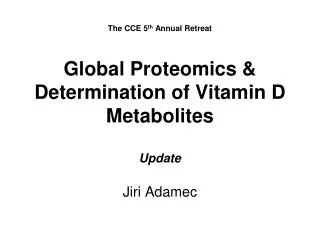 The CCE 5 th Annual Retreat Global Proteomics &amp; Determination of Vitamin D Metabolites Update