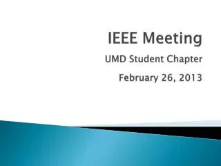 IEEE Meeting UMD Student Chapter February 26, 2013