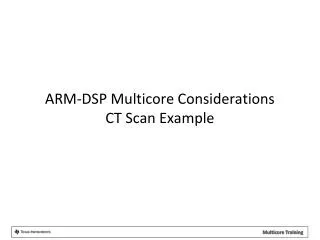 ARM-DSP Multicore Considerations CT Scan Example