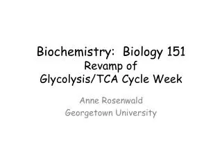 Biochemistry: Biology 151 Revamp of Glycolysis/TCA Cycle Week