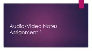 Audio/Video Notes Assignment 1