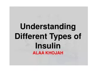 Understanding Different T ypes of Insulin ALAA KHOJAH