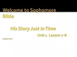 Welcome to Sophomore Bible His Story Just In Time Unit 1 Lesson 7-8 Dunbar Henri