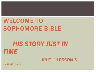 Welcome to Sophomore Bible His Story Just In Time Unit 1 Lesson 5 Dunbar Henri