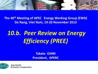 The 46 th Meeting of APEC Energy Working Group (EWG) Da Nang, Viet Nam, 19 -20 November 2013