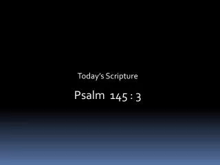 Today’s Scripture Psalm 145 : 3