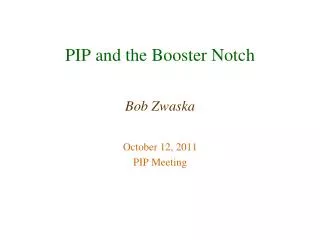 PIP and the Booster Notch Bob Zwaska October 12, 2011 PIP Meeting