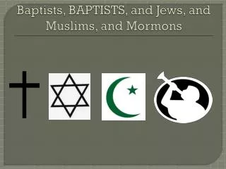 Baptists, BAPTISTS, and Jews, and Muslims, and Mormons