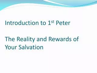 Introduction to 1 st Peter The Reality and Rewards of Your Salvation