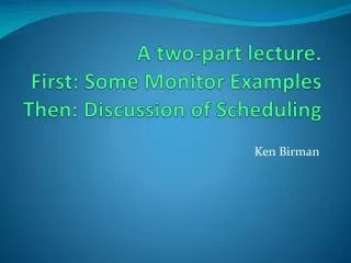 A two-part lecture. First: Some Monitor Examples Then: Discussion of Scheduling