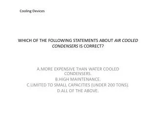 WHICH OF THE FOLLOWING STATEMENTS ABOUT AIR COOLED CONDENSERS IS CORRECT?