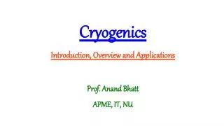 Cryogenics Introduction, Overview and Applications Prof. Anand Bhatt APME, IT, NU