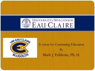 A vision for Continuing Education By Mark J. Felsheim, Ph. D.