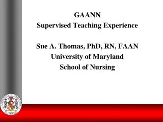 GAANN Supervised Teaching Experience Sue A. Thomas, PhD, RN, FAAN University of Maryland