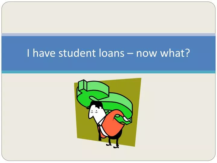 i have student loans now what