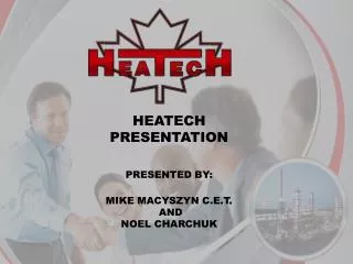 HEATECH PRESENTATION PRESENTED BY: MIKE MACYSZYN C.E.T. AND NOEL CHARCHUK