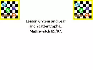 Lesson 6 Stem and Leaf and Scattergraphs .. Mathswatch 89/87.