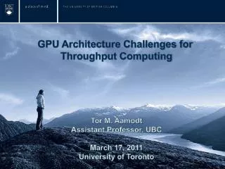 GPU Architecture Challenges for Throughput Computing Tor M. Aamodt Assistant Professor, UBC