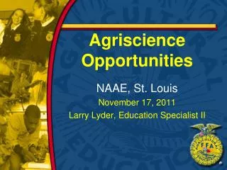 Agriscience Opportunities NAAE, St. Louis November 17, 2011 Larry Lyder, Education Specialist II