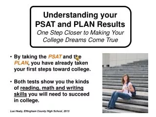 By taking the PSAT and the PLAN , you have already taken your first steps toward college.