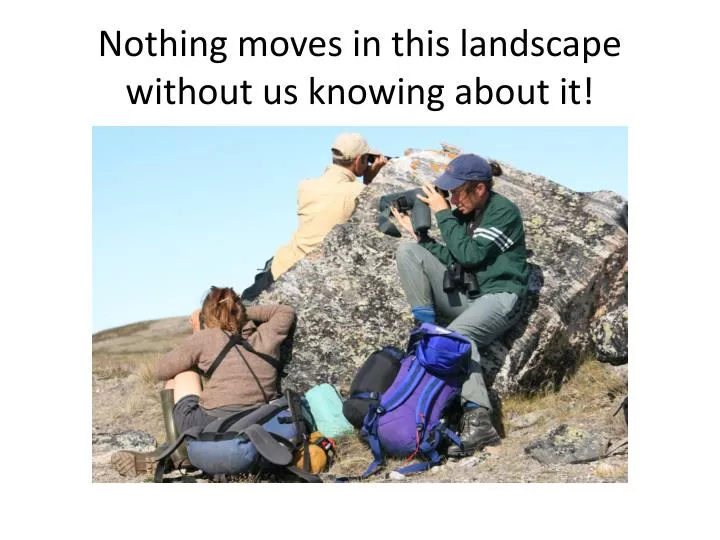 PPT - Nothing moves in this landscape without us knowing about it ...