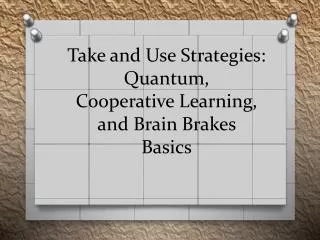 Take and Use Strategies : Quantum , Cooperative Learning, and Brain Brakes Basics