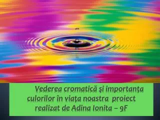 v ederea cromatic i importan a culorilor n via a noastra proiect realizat de adina ionita 9f