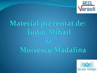 Material prezentat de: Tudor Mihail ș i Moisescu Madalina