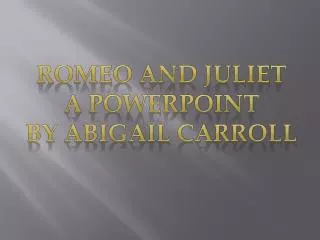 Romeo and Juliet A PowerPoint By AbigaI L CARROLL