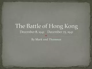The Battle of Hong Kong December 8, 1941 – December 25, 1941