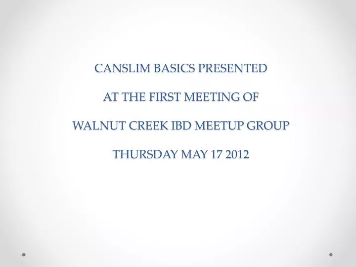 canslim basics presented at the first meeting of walnut creek ibd meetup group thursday may 17 2012