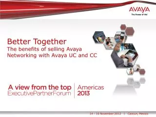 Better Together The benefits of selling Avaya Networking with Avaya UC and CC