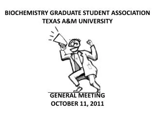 BIOCHEMISTRY GRADUATE STUDENT ASSOCIATION TEXAS A&amp;M UNIVERSITY GENERAL MEETING OCTOBER 11, 2011