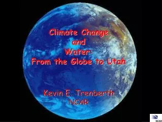 C limate C hange and Water: From the Globe to Utah Kevin E. Trenberth NCAR