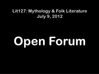 Lit127: Mythology &amp; Folk Literature July 9, 2012 Open Forum