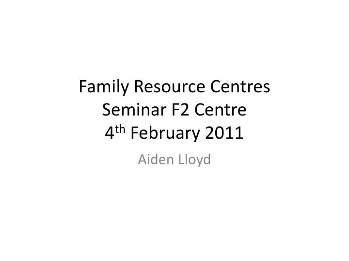 family resource centres seminar f2 centre 4 th february 2011