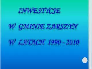 INWESTYCJE W GMINIE ZARSZYN W LATACH 1990 - 2010