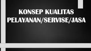 KONSEP KUALITAS PELAYANAN/SERVISE/JASA